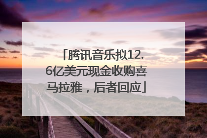 腾讯音乐拟12.6亿美元现金收购喜马拉雅，后者回应
