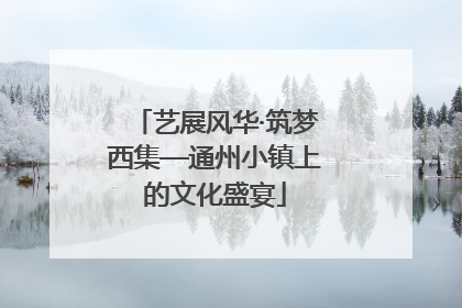 艺展风华·筑梦西集—通州小镇上的文化盛宴