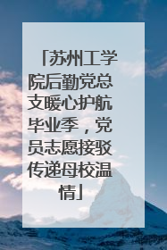 苏州工学院后勤党总支暖心护航毕业季，党员志愿接驳传递母校温情