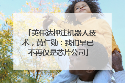 英伟达押注机器人技术，黄仁勋：我们早已不再仅是芯片公司