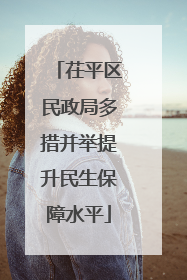 茌平区民政局多措并举提升民生保障水平