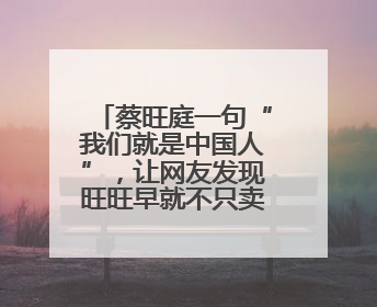 蔡旺庭一句“我们就是中国人”，让网友发现旺旺早就不只卖雪饼了！