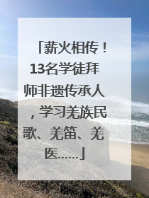薪火相传！13名学徒拜师非遗传承人，学习羌族民歌、羌笛、羌医……