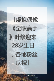 虚拟偶像《全职高手》叶修迎来28岁生日，各地粉丝庆祝