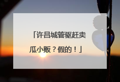 许昌城管驱赶卖瓜小贩？假的！