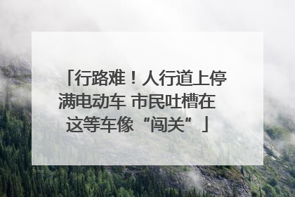 行路难！人行道上停满电动车 市民吐槽在这等车像“闯关”