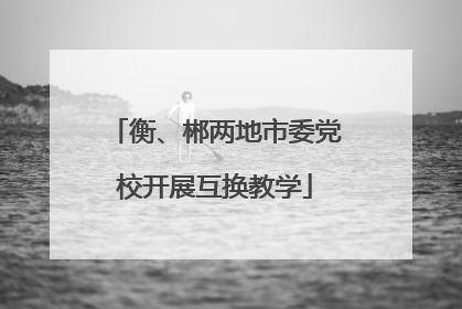 衡、郴两地市委党校开展互换教学