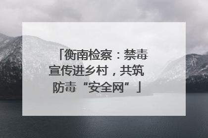 衡南检察：禁毒宣传进乡村，共筑防毒“安全网”
