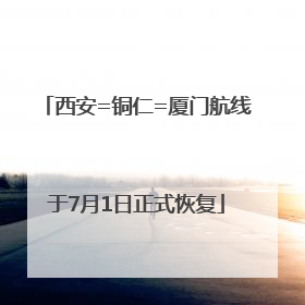 西安=铜仁=厦门航线于7月1日正式恢复