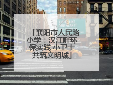 襄阳市人民路小学：汉江畔环保实践 小卫士共筑文明城