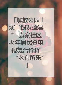 解放公园上演“银发盛宴” 袁家社区老年居民登电视舞台诠释 “老有所乐”