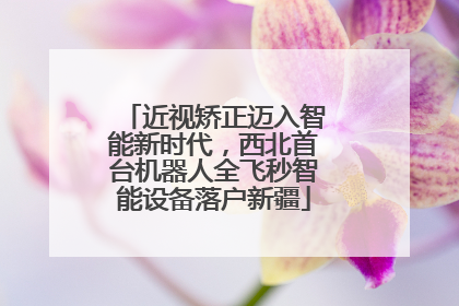 近视矫正迈入智能新时代，西北首台机器人全飞秒智能设备落户新疆