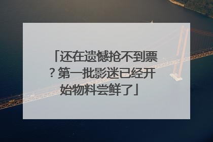 还在遗憾抢不到票？第一批影迷已经开始物料尝鲜了