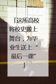 这所高校将校史搬上舞台，为毕业生送上“最后一课”