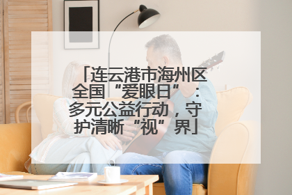 连云港市海州区全国“爱眼日”：多元公益行动，守护清晰“视”界