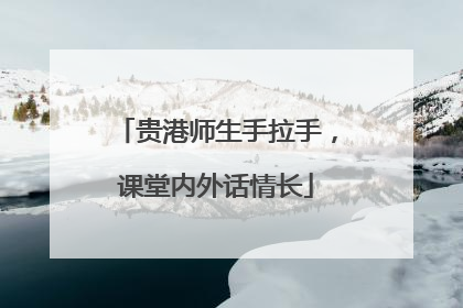 贵港师生手拉手，课堂内外话情长