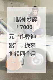 赌神梦碎！7000元“作弊神器”，换来拘役四个月