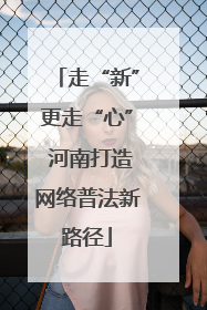 走“新”更走“心” 河南打造网络普法新路径