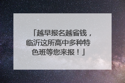 越早报名越省钱，临沂这所高中多种特色班等您来报！