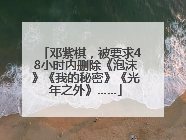 邓紫棋，被要求48小时内删除《泡沫》《我的秘密》《光年之外》……