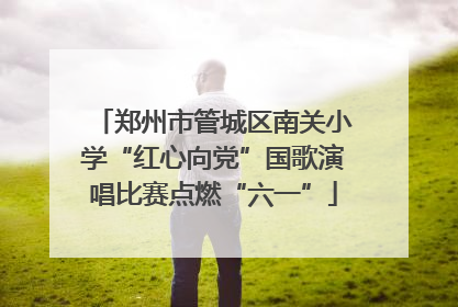 郑州市管城区南关小学“红心向党”国歌演唱比赛点燃“六一”