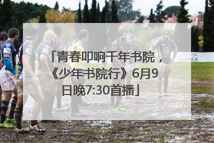 青春叩响千年书院，《少年书院行》6月9日晚7:30首播