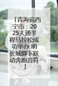 青海省西宁市：2025大通半程马拉松成功举办 明长城脚下跃动奔跑音符