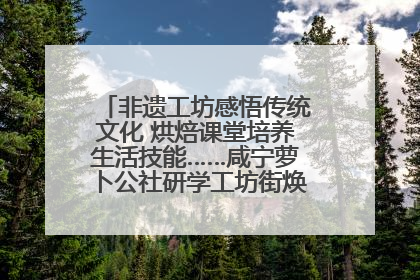 非遗工坊感悟传统文化 烘焙课堂培养生活技能……咸宁萝卜公社研学工坊街焕新迎“双节”