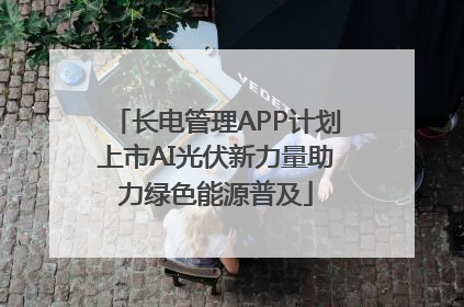 长电管理APP计划上市AI光伏新力量助力绿色能源普及