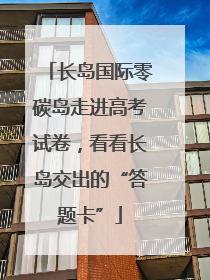长岛国际零碳岛走进高考试卷，看看长岛交出的“答题卡”