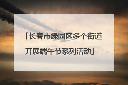 长春市绿园区多个街道开展端午节系列活动