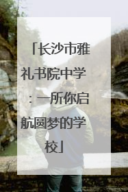 长沙市雅礼书院中学：一所你启航圆梦的学校