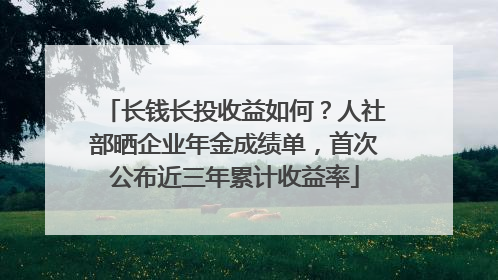 长钱长投收益如何？人社部晒企业年金成绩单，首次公布近三年累计收益率