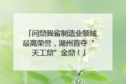 问鼎我省制造业领域最高荣誉，湖州首夺“天工鼎”金鼎！