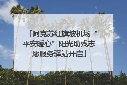 阿克苏红旗坡机场“平安暖心”阳光助残志愿服务驿站开启