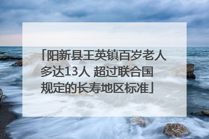 阳新县王英镇百岁老人多达13人 超过联合国规定的长寿地区标准