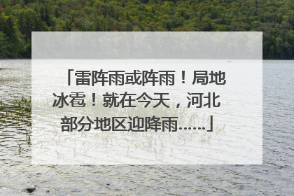 雷阵雨或阵雨！局地冰雹！就在今天，河北部分地区迎降雨……