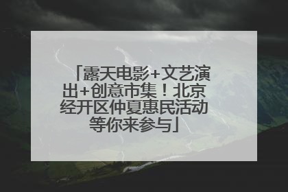 露天电影+文艺演出+创意市集！北京经开区仲夏惠民活动等你来参与