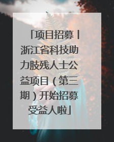 项目招募丨浙江省科技助力肢残人士公益项目（第三期）开始招募受益人啦