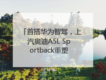 首搭华为智驾，上汽奥迪A5L Sportback重塑豪华轿跑新标杆