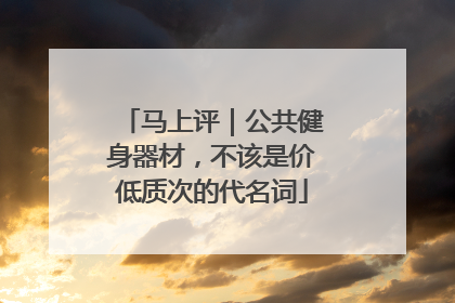 马上评｜公共健身器材，不该是价低质次的代名词