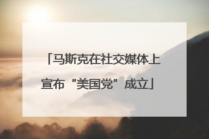 马斯克在社交媒体上宣布“美国党”成立