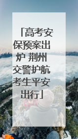 高考安保预案出炉 荆州交警护航考生平安出行