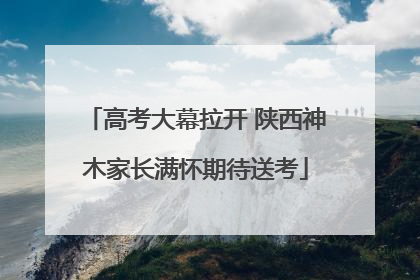 高考大幕拉开 陕西神木家长满怀期待送考
