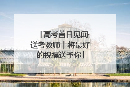 高考首日见闻·送考教师｜将最好的祝福送予你