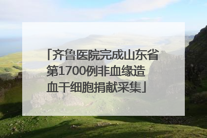 齐鲁医院完成山东省第1700例非血缘造血干细胞捐献采集