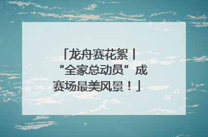龙舟赛花絮丨 “全家总动员”成赛场最美风景！