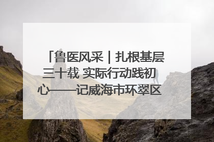鲁医风采｜扎根基层三十载 实际行动践初心——记威海市环翠区鲸园社区卫生服务中心主任梁永江
