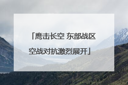 鹰击长空 东部战区空战对抗激烈展开