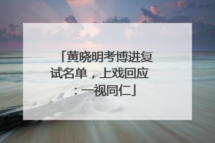 黄晓明考博进复试名单，上戏回应：一视同仁